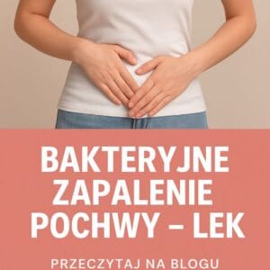 Skuteczne leki na bakteryjne zapalenie pochwy – poradnik dla kobiet