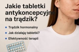 Które tabletki antykoncepcyjne leczą trądzik? Porównanie i skuteczność