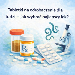 Tabletki na odrobaczenie dla ludzi